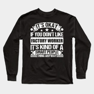 It's Okay If You Don't Like Factory Worker It's Kind Of A Smart People Thing Anyway Factory Worker Lover Long Sleeve T-Shirt